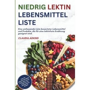 Adkins, Claudia Niedrig Lektin Lebensmittelliste: Eine umfassende Liste bewerteter Lebensmittel und Produkte, die für eine lektinfreie Ernährung geeignet sind. (Die Listen gesunder Lebensmittel) Adkins, Claudia Niedrig Lektin Lebensmittelliste: Eine umfassende Liste bewerteter Lebensmittel und Produkte, die für eine lektinfreie Ernährung geeignet sind. (Die Listen gesunder Lebensmittel)