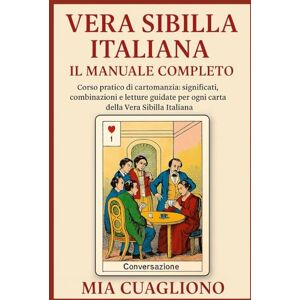 Cuagliono, Mia Vera Sibilla Italiana – Il Manuale Completo: Corso pratico di cartomanzia: significati, combinazioni e letture guidate per ogni carta della Vera Sibilla Italiana di Mia Cuagliono Cuagliono, Mia Vera Sibilla Italiana – Il Manuale Completo: Corso pratico di cartomanzia: significati, combinazioni e letture guidate per ogni carta della Vera Sibilla Italiana di Mia Cuagliono