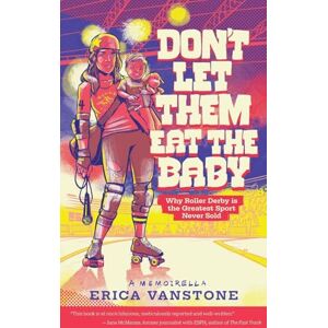 Vanstone, Erica Don't Let Them Eat the Baby: Why Roller Derby is the Greatest Sport Never Sold Vanstone, Erica Don't Let Them Eat the Baby: Why Roller Derby is the Greatest Sport Never Sold
