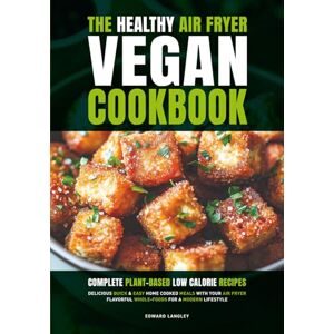 Langley, Mr Edward The Healthy Air Fryer Vegan Cookbook: Complete Plant-Based Low Calorie Recipes Delicious Quick & Easy Home Cooked Meals With Your Air Fryer Flavorful Whole-Foods For A Modern Lifestyle Langley, Mr Edward The Healthy Air Fryer Vegan Cookbook: Complete Plant-Based Low Calorie Recipes Delicious Quick & Easy Home Cooked Meals With Your Air Fryer Flavorful Whole-Foods For A Modern Lifestyle