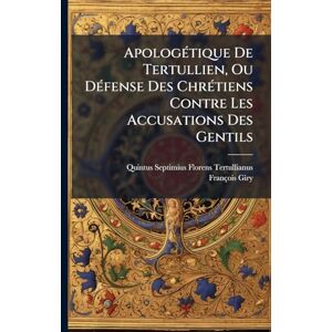 Giry, François ApologÃ(c)tique De Tertullien, Ou DÃ(c)fense Des ChrÃ(c)tiens Contre Les Accusations Des Gentils Giry, François ApologÃ(c)tique De Tertullien, Ou DÃ(c)fense Des ChrÃ(c)tiens Contre Les Accusations Des Gentils
