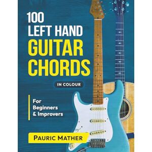 Mather, Pauric 100 Left Hand Guitar Chords IN COLOUR: For Beginners & Improvers Mather, Pauric 100 Left Hand Guitar Chords IN COLOUR: For Beginners & Improvers