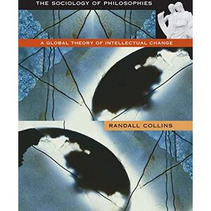 Collins, Randall The Sociology of Philosophies: A Global Theory of Intellectual Change Collins, Randall The Sociology of Philosophies: A Global Theory of Intellectual Change