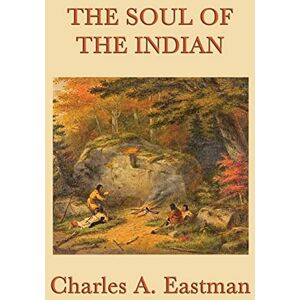 Eastman, Charles A The Soul of the Indian Eastman, Charles A The Soul of the Indian