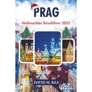 M. Rea, David Prag Weihnachten Reiseführer 2025: Erleben Sie gotische Pracht, bezaubernde Märkte & Urlaubszauber im Herzen Europas (Christmas Travel Guides 2025) M. Rea, David Prag Weihnachten Reiseführer 2025: Erleben Sie gotische Pracht, bezaubernde Märkte & Urlaubszauber im Herzen Europas (Christmas Travel Guides 2025)