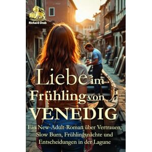 Drab, Richard Liebe im Frühling von Venedig: Ein New-Adult-Roman über Vertrauen, Slow Burn, Frühlingsnächte und Entscheidungen in der Lagune (HERZEN DER LAGUNE) Drab, Richard Liebe im Frühling von Venedig: Ein New-Adult-Roman über Vertrauen, Slow Burn, Frühlingsnächte und Entscheidungen in der Lagune (HERZEN DER LAGUNE)