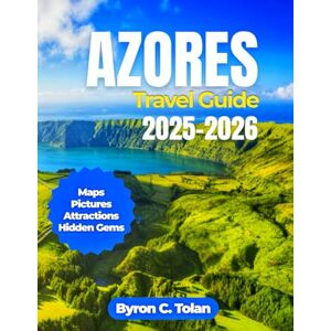 Tolan, Byron C. Azores Travel Guide 2025-2026: Navigate Portugal's Volcanic Archipelago with Essential Ferry Routes, Crater Rim Trails, Geothermal Adventures, and Cultural Experiences Tolan, Byron C. Azores Travel Guide 2025-2026: Navigate Portugal's Volcanic Archipelago with Essential Ferry Routes, Crater Rim Trails, Geothermal Adventures, and Cultural Experiences