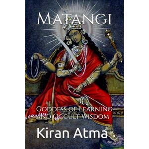 Atma, Kiran Matangi: Goddess of Learning and Occult Wisdom: 2 (Unraveling the Hindu Pantheon: Your Essential Guide to Gods, Goddesses, Myths, Legends, Vedic Texts and Ancient Wisdom) Atma, Kiran Matangi: Goddess of Learning and Occult Wisdom: 2 (Unraveling the Hindu Pantheon: Your Essential Guide to Gods, Goddesses, Myths, Legends, Vedic Texts and Ancient Wisdom)