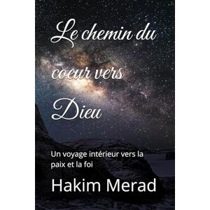 Merad, Hakim Le chemin du cœur vers Dieu: Un voyage intérieur vers la paix et la foi Merad, Hakim Le chemin du cœur vers Dieu: Un voyage intérieur vers la paix et la foi