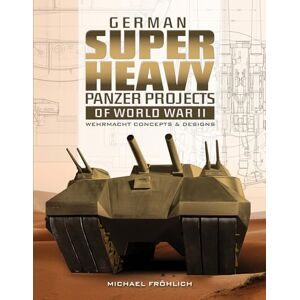Michael Fröhlich German Superheavy Panzer Projects of World War II: Wehrmacht Concepts and Designs Michael Fröhlich German Superheavy Panzer Projects of World War II: Wehrmacht Concepts and Designs