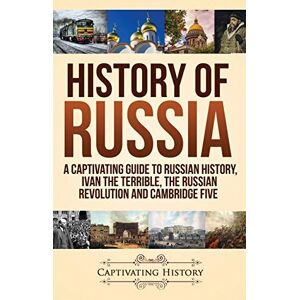 History, Captivating History of Russia: A Captivating Guide to Russian History, Ivan the Terrible, The Russian Revolution and Cambridge Five History, Captivating History of Russia: A Captivating Guide to Russian History, Ivan the Terrible, The Russian Revolution and Cambridge Five