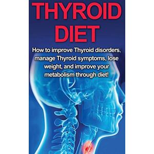 Welti, Samantha Thyroid Diet: How to Improve Thyroid Disorders, Manage Thyroid Symptoms, Lose Weight, and Improve Your Metabolism through Diet! Welti, Samantha Thyroid Diet: How to Improve Thyroid Disorders, Manage Thyroid Symptoms, Lose Weight, and Improve Your Metabolism through Diet!