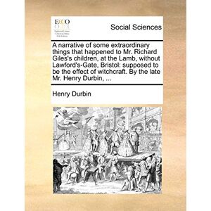 Durbin, Henry A Narrative of Some Extraordinary Things That Happened to Mr. Richard Giles's Children, at the Lamb, Without Lawford's-Gate, Bristol: Supposed to Be ... Witchcraft. by the Late Mr. Henry Durbin, ... Durbin, Henry A Narrative of Some Extraordinary Things That Happened to Mr. Richard Giles's Children, at the Lamb, Without Lawford's-Gate, Bristol: Supposed to Be ... Witchcraft. by the Late Mr. Henry Durbin, ...