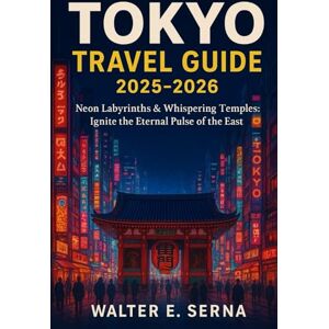 Serna, Walter E TOKYO TRAVEL GUIDE 2025-2026: Neon Labyrinths & Whispering Temples: Ignite the Eternal Pulse of the East” Serna, Walter E TOKYO TRAVEL GUIDE 2025-2026: Neon Labyrinths & Whispering Temples: Ignite the Eternal Pulse of the East”