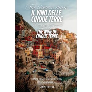 Ratti, Simone Tra vigna e mare – Il vino delle Cinque Terre / Between Vineyard and Sea The Wine of Cinque Terre: Edizione bilingue – Italiano Inglese / Bilingua Italian English Edition Ratti, Simone Tra vigna e mare – Il vino delle Cinque Terre / Between Vineyard and Sea The Wine of Cinque Terre: Edizione bilingue – Italiano Inglese / Bilingua Italian English Edition