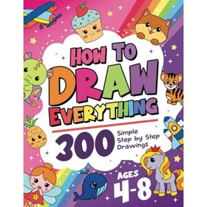Ross, Bryce How To Draw Everything Volume 3: 300 Simple Step By Step Drawings For Kids Ages 4 to 8 Ross, Bryce How To Draw Everything Volume 3: 300 Simple Step By Step Drawings For Kids Ages 4 to 8