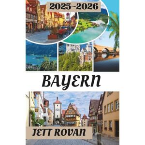 ROVAN, JETT BAYERN REISEFÜHRER 2025–2026: Ihr Reiseführer zu Bayerns Geschichte, Küche und malerischen Abenteuern ROVAN, JETT BAYERN REISEFÜHRER 2025–2026: Ihr Reiseführer zu Bayerns Geschichte, Küche und malerischen Abenteuern
