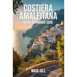 Gill, Maia Costiera Amalfitana Guida di viaggio 2026: Il modo locale: Scopri la vera Italia senza la folla o i tour costosi con mappe, itinerari, tesori nascosti e segreti per risparmiare Gill, Maia Costiera Amalfitana Guida di viaggio 2026: Il modo locale: Scopri la vera Italia senza la folla o i tour costosi con mappe, itinerari, tesori nascosti e segreti per risparmiare