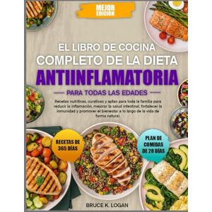 K. LOGAN, BRUCE EL LIBRO DE COCINA COMPLETO DE LA DIETA ANTIINFLAMATORIA PARA TODAS LAS EDADES: Recetas nutritivas, curativas y aptas para toda la familia para ... salud intestinal, fortalecer la inmunidad y K. LOGAN, BRUCE EL LIBRO DE COCINA COMPLETO DE LA DIETA ANTIINFLAMATORIA PARA TODAS LAS EDADES: Recetas nutritivas, curativas y aptas para toda la familia para ... salud intestinal, fortalecer la inmunidad y