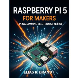 Brandt Raspberry Pi 5 for Makers: Programming Electronics and IoT (Simplified and Essential Programming Tech Tutorial for Beginners) Brandt Raspberry Pi 5 for Makers: Programming Electronics and IoT (Simplified and Essential Programming Tech Tutorial for Beginners)