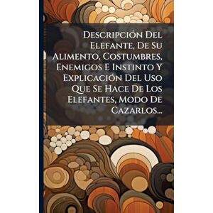 Anonymous DescripciÃ3n Del Elefante, De Su Alimento, Costumbres, Enemigos E Instinto Y ExplicaciÃ3n Del Uso Que Se Hace De Los Elefantes, Modo De Cazarlos... Anonymous DescripciÃ3n Del Elefante, De Su Alimento, Costumbres, Enemigos E Instinto Y ExplicaciÃ3n Del Uso Que Se Hace De Los Elefantes, Modo De Cazarlos...