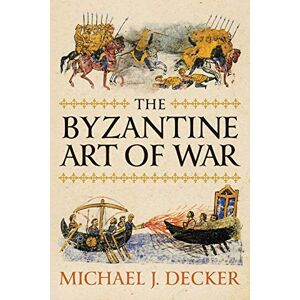 Michael J. Decker The Byzantine Art of War Michael J. Decker The Byzantine Art of War