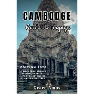 Grace Amos CAMBODGE Guide de voyage 2026: Découvrez les magnifiques temples, les plagesimmaculées et la culture dynamique duCambodge Grace Amos CAMBODGE Guide de voyage 2026: Découvrez les magnifiques temples, les plagesimmaculées et la culture dynamique duCambodge