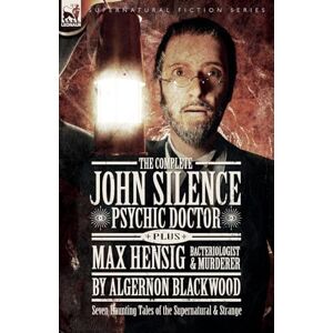 Blackwood, Algernon The Complete John Silence Psychic Doctor Plus Max Hensig Bacteriologist and Murderer: Seven Haunting Tales of the Supernatural & Strange Blackwood, Algernon The Complete John Silence Psychic Doctor Plus Max Hensig Bacteriologist and Murderer: Seven Haunting Tales of the Supernatural & Strange
