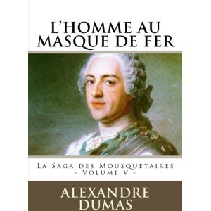 Dumas, Alexandre L'HOMME AU MASQUE DE FER par ALEXANDRE DUMAS: La Saga des Mousquetaires Volume V: Volume 5 Dumas, Alexandre L'HOMME AU MASQUE DE FER par ALEXANDRE DUMAS: La Saga des Mousquetaires Volume V: Volume 5