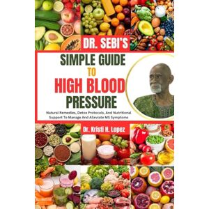 H. Lopez, Dr. Kristi DR. SEBI’S SIMPLE GUIDE TO HIGH BLOOD PRESSURE: Natural Remedies, Diet Tips, And Holistic Healing For Managing Hypertension Effectively H. Lopez, Dr. Kristi DR. SEBI’S SIMPLE GUIDE TO HIGH BLOOD PRESSURE: Natural Remedies, Diet Tips, And Holistic Healing For Managing Hypertension Effectively