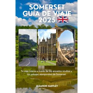 Hartley, Eleanor Somerset Guía de viaje 2025: Tu viaje interno a través de los encantos ocultos y los paisajes atemporales de Somerset Hartley, Eleanor Somerset Guía de viaje 2025: Tu viaje interno a través de los encantos ocultos y los paisajes atemporales de Somerset