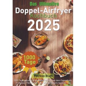 Blum, Theresa Das Ultimative Doppel-Airfryer Kochbuch 2025: 1000 Tage gesunde & knusprige Rezepte mit dem Doppelkorb Frühstück, Fleisch, Fisch, Gemüse & Desserts für jeden Tag Blum, Theresa Das Ultimative Doppel-Airfryer Kochbuch 2025: 1000 Tage gesunde & knusprige Rezepte mit dem Doppelkorb Frühstück, Fleisch, Fisch, Gemüse & Desserts für jeden Tag