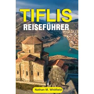 Whitfield, Nathan M TIFLIS REISEFÜHRER: Entdecken Sie Georgiens Hauptstadt im Jahr 2025: Top-Attraktionen, Essen & Wein, Kultur und Tagesausflüge ab Tiflis ... für alleinstehende und verheiratete Deutsche) Whitfield, Nathan M TIFLIS REISEFÜHRER: Entdecken Sie Georgiens Hauptstadt im Jahr 2025: Top-Attraktionen, Essen & Wein, Kultur und Tagesausflüge ab Tiflis ... für alleinstehende und verheiratete Deutsche)