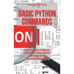 McFeely, Manuel Basic Python Commands: Learn the Basic Commands of the World's Most Intuitive and Widely Used Programming Language: 2 McFeely, Manuel Basic Python Commands: Learn the Basic Commands of the World's Most Intuitive and Widely Used Programming Language: 2