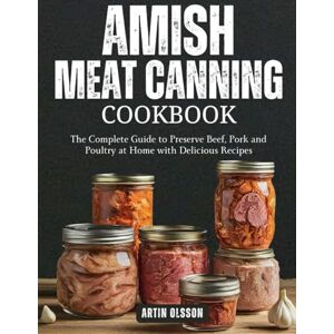 OLSSON, ARTIN AMISH CANNING MEAT COOKBOOK: The Complete Guide to Preserve Beef, Pork and Poultry at Home with Delicious Recipes OLSSON, ARTIN AMISH CANNING MEAT COOKBOOK: The Complete Guide to Preserve Beef, Pork and Poultry at Home with Delicious Recipes