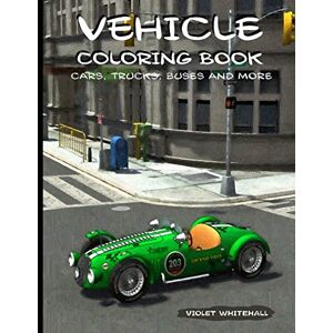 Whitehall, Violet Vehicle Coloring Book: Cars, Trucks, Buses and more. Whitehall, Violet Vehicle Coloring Book: Cars, Trucks, Buses and more.