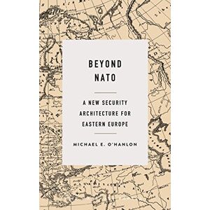 O'Hanlon, Michael E. Beyond NATO: A New Security Architecture for Eastern Europe (The Marshall Papers) O'Hanlon, Michael E. Beyond NATO: A New Security Architecture for Eastern Europe (The Marshall Papers)