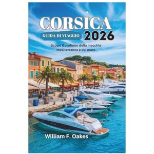 Oakes, William F. CORSICA GUIDA DI VIAGGIO 2026: Scopri il profumo della macchia mediterranea e del mare Oakes, William F. CORSICA GUIDA DI VIAGGIO 2026: Scopri il profumo della macchia mediterranea e del mare