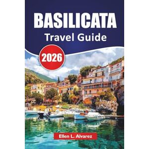 Alvarez, Ellen L. BASILICATA TRAVEL GUIDE 2026: Discover Southern Italy Hill Towns, Cave Dwellings, Coastline Escapes, Local Cuisine and Travel Ideas for First Time and Returning visitors Alvarez, Ellen L. BASILICATA TRAVEL GUIDE 2026: Discover Southern Italy Hill Towns, Cave Dwellings, Coastline Escapes, Local Cuisine and Travel Ideas for First Time and Returning visitors