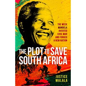 Malala, Justice The Plot to Save South Africa: The Week Mandela Averted Civil War and Forged a New Nation Malala, Justice The Plot to Save South Africa: The Week Mandela Averted Civil War and Forged a New Nation