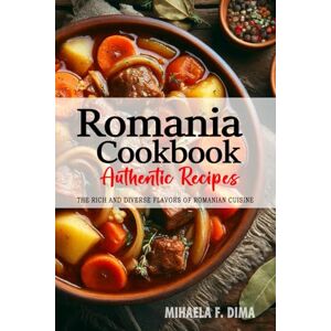 Dima, Mihaela F. Romania Cookbook Discover the Rich and Diverse Flavors of Romanian Cuisine: The Collection of Traditional and Authentic Recipes from Romania Passed Down Through Generations. Dima, Mihaela F. Romania Cookbook Discover the Rich and Diverse Flavors of Romanian Cuisine: The Collection of Traditional and Authentic Recipes from Romania Passed Down Through Generations.