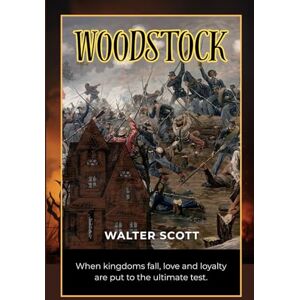 Scott Woodstock or, the Cavalier: Woodstock: A Historical Romance of Loyalty, Betrayal, and the English Civil War Scott Woodstock or, the Cavalier: Woodstock: A Historical Romance of Loyalty, Betrayal, and the English Civil War