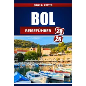 POTTER, BRIAN K. Bol Reiseführer 2026: Entdecken Sie versteckte Schätze, erstklassige Strände, lokale Kultur und preisgünstige Abenteuer auf Kroatiens Insel Brač POTTER, BRIAN K. Bol Reiseführer 2026: Entdecken Sie versteckte Schätze, erstklassige Strände, lokale Kultur und preisgünstige Abenteuer auf Kroatiens Insel Brač