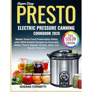 Corsetti, Susana Super Easy Presto Electric Pressure Canning Cookbook 2026: Master Home Food Preservation Safely with USDA-Guided Recipes for Everyday Meals, Pantry Staples, Stocks, Jams and Garden Harvests Corsetti, Susana Super Easy Presto Electric Pressure Canning Cookbook 2026: Master Home Food Preservation Safely with USDA-Guided Recipes for Everyday Meals, Pantry Staples, Stocks, Jams and Garden Harvests