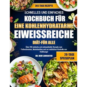 Lancaster, Dr. Reid SCHNELLES UND EINFACHES KOCHBUCH FÜR EINE KOHLENHYDRATARME, EIWEISSREICHE DIÄT – FÜR ALLE: Über 250 einfache und schmackhafte Rezepte zum ... und zur natürlichen Kontrolle von Heißhunger Lancaster, Dr. Reid SCHNELLES UND EINFACHES KOCHBUCH FÜR EINE KOHLENHYDRATARME, EIWEISSREICHE DIÄT – FÜR ALLE: Über 250 einfache und schmackhafte Rezepte zum ... und zur natürlichen Kontrolle von Heißhunger
