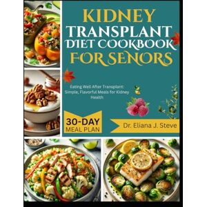 J. Steve, Dr Eliana KIDNEY TRANSPLANT DIET COOKBOOK FOR SENIORS: Eating Well After Transplant: Simple, Flavorful Meals for Kidney Health J. Steve, Dr Eliana KIDNEY TRANSPLANT DIET COOKBOOK FOR SENIORS: Eating Well After Transplant: Simple, Flavorful Meals for Kidney Health
