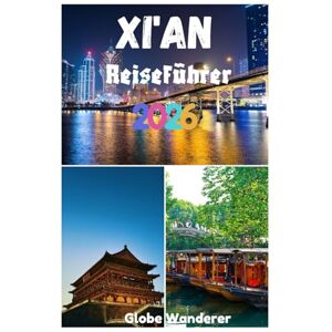 Wanderer, Globe XI'AN REISEFÜHRER 2026: Eine Reise zur Entdeckung der Terrakotta-Armee, der antiken Stadtmauer, der heißen Quellen von Huaqing und der wichtigsten Sehenswürdigkeiten der antiken Hauptstadt Wanderer, Globe XI'AN REISEFÜHRER 2026: Eine Reise zur Entdeckung der Terrakotta-Armee, der antiken Stadtmauer, der heißen Quellen von Huaqing und der wichtigsten Sehenswürdigkeiten der antiken Hauptstadt