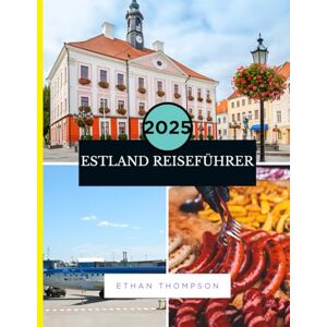 Thompson, Ethan ESTLAND REISEFÜHRER 2025: Ein Vorgeschmack auf Estland: Wo man abseits der ausgetretenen Pfade essen, übernachten und wandern kann. Thompson, Ethan ESTLAND REISEFÜHRER 2025: Ein Vorgeschmack auf Estland: Wo man abseits der ausgetretenen Pfade essen, übernachten und wandern kann.