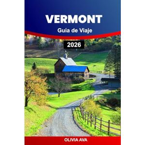 AVA, OLIVIA VERMONT GUÍA DE VIAJE 2026: Explore las verdes montañas, el follaje otoñal, los puentes cubiertos, los restaurantes de la granja a la mesa, las ciudades históricas, las estaciones de esquí y los lagos AVA, OLIVIA VERMONT GUÍA DE VIAJE 2026: Explore las verdes montañas, el follaje otoñal, los puentes cubiertos, los restaurantes de la granja a la mesa, las ciudades históricas, las estaciones de esquí y los lagos