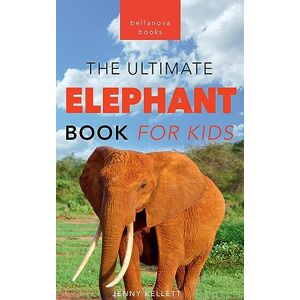 Kellett, Jenny The Ultimate Elephant Book for Kids: Elephant Facts: 100+ Amazing Facts, African vs Asian, Trunks & Tusks, Baby Elephants & Herd Life Kellett, Jenny The Ultimate Elephant Book for Kids: Elephant Facts: 100+ Amazing Facts, African vs Asian, Trunks & Tusks, Baby Elephants & Herd Life